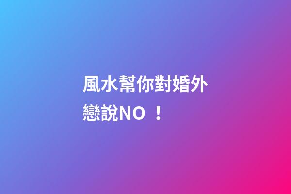 風水幫你對婚外戀說NO！